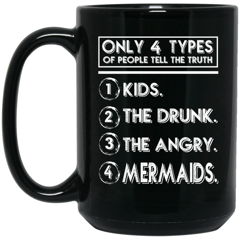 Mermaid Coffee Mug Only 4 Types Of People Tell The Truth Kids The Drunk The Angry Mermaids 11oz - 15oz Black Mug