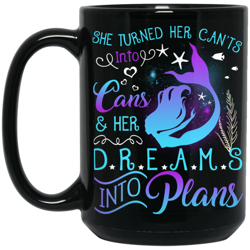 Mermaid Coffee Mug She Turned Her Can't Into Cans & Hers Dreams Into Plans 11oz - 15oz Black Mug