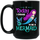 Mermaid Coffee Mug Today I Choose To Be A Mermaid Under The Sea For Birthday Gifts 11oz - 15oz Black Mug