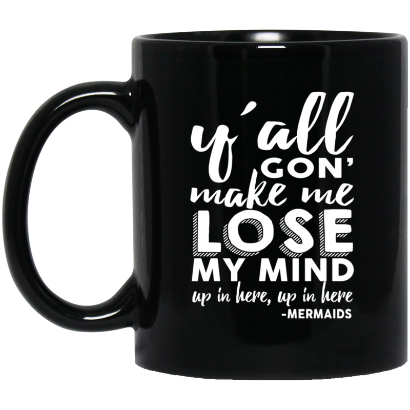 Mermaid Coffee Mug Y'all Gon' Make Me Lose My Mind Up In Here Mermaids 11oz - 15oz Black Mug