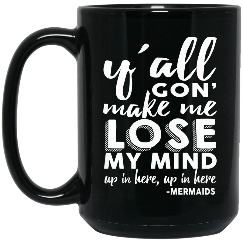 Mermaid Coffee Mug Y'all Gon' Make Me Lose My Mind Up In Here Mermaids 11oz - 15oz Black Mug