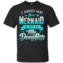 Mermaid T-Shirt I Asked God For A Mermaid He Sent Me My Daughter For Your Girls Tee Shirt CustomCat