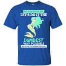 Mermaid T-Shirt Let's Do It The Dumbest Way Possible Tee Gifts Tee Shirt CustomCat