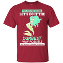 Mermaid T-Shirt Let's Do It The Dumbest Way Possible Tee Gifts Tee Shirt CustomCat