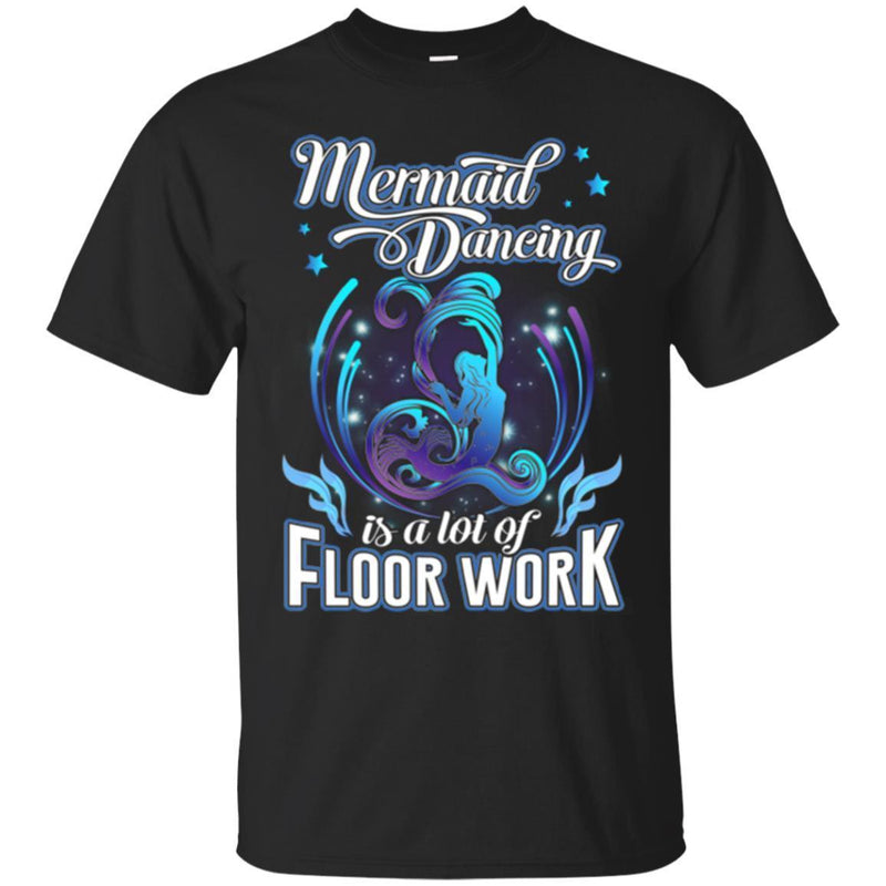 Mermaid T-Shirt Mermaid Dancing Is A Lot Of Floor Work Tee Gift For Active Girls Who Love Mermaid CustomCat