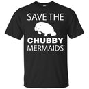 Mermaid T-Shirt Save The Chubby Mermaid Manatee For Lovely Gifts Tee Gifts Tee Shirt CustomCat