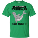 Mermaid T-Shirt Seals Are Just Dog Mermaids Think About It For Birthday Gifts Tee Shirt CustomCat