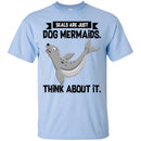 Mermaid T-Shirt Seals Are Just Dog Mermaids Think About It For Birthday Gifts Tee Shirt CustomCat