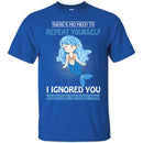 Mermaid T-Shirt There's No Need To Repeat Yourself I Ingnored Blue Mermaid Princess Tee Shirt CustomCat