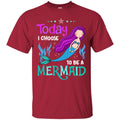 Mermaid T-Shirt Today I Choose To Be A Mermaid Under The Sea For Birthday Gifts Tee Shirt CustomCat