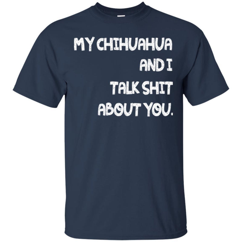 My Chihuahua And I Talk Shit About You Funny Gift Lover Dog Tee Shirt CustomCat