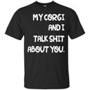 My Corgi And I Talk Shit About You Funny Gift Lover Dog Tee Shirts CustomCat
