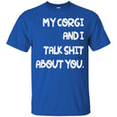 My Corgi And I Talk Shit About You Funny Gift Lover Dog Tee Shirts CustomCat