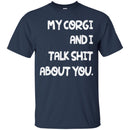 My Corgi And I Talk Shit About You Funny Gift Lover Dog Tee Shirts CustomCat