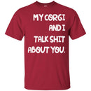 My Corgi And I Talk Shit About You Funny Gift Lover Dog Tee Shirts CustomCat