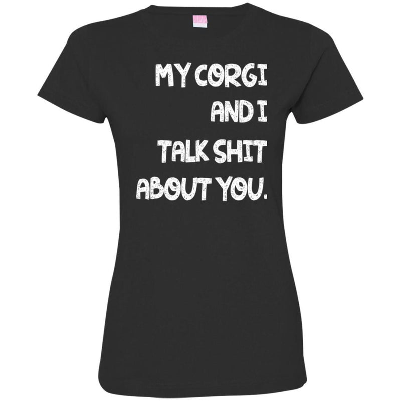 My Corgi And I Talk Shit About You Funny Gift Lover Dog Tee Shirts CustomCat