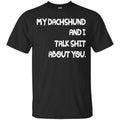 My Dachshund And I Talk Shit About You Funny Gift Lover Dog Tee Shirt CustomCat