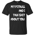 My Pitbull And I Talk Shit About You Funny Gift Lover Dog Tee Shirt CustomCat