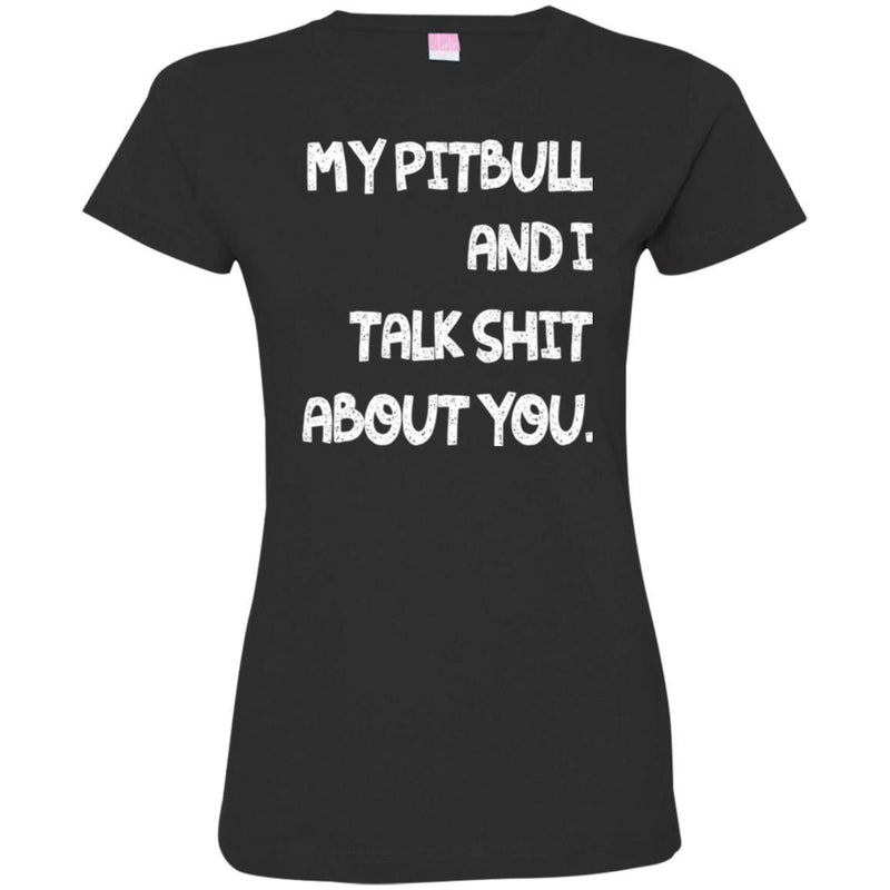 My Pitbull And I Talk Shit About You Funny Gift Lover Dog Tee Shirt CustomCat