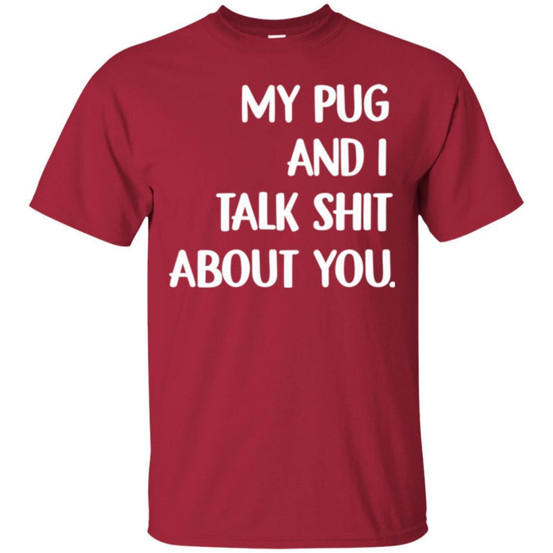 My Pug And I Talk Shit About You Funny Gift Lover Dog Tee Shirt CustomCat