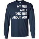 My Pug And I Talk Shit About You Funny Gift Lover Dog Tee Shirt CustomCat