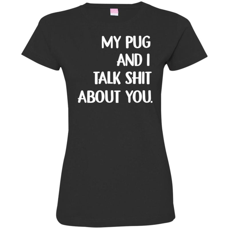 My Pug And I Talk Shit About You Funny Gift Lover Dog Tee Shirt CustomCat