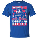 My Scars Tell A Story They Are Reminders Of When Life Tried To Break Me But Fail Breast Cancer Shirt CustomCat