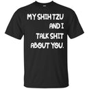 My Shih Tzu And I Talk Shit About You Funny Gift Lover Dog Tee Shirt CustomCat