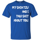 My Shih Tzu And I Talk Shit About You Funny Gift Lover Dog Tee Shirt CustomCat
