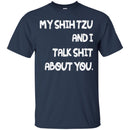 My Shih Tzu And I Talk Shit About You Funny Gift Lover Dog Tee Shirt CustomCat