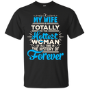 My Wife Is Totally The Hottest Woman Of All Time In The History Of Forever T-shirts CustomCat