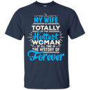 My Wife Is Totally The Hottest Woman Of All Time In The History Of Forever T-shirts CustomCat