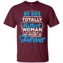 My Wife Is Totally The Hottest Woman Of All Time In The History Of Forever T-shirts CustomCat