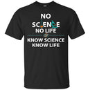 No Science No Life Know Science Know Life Funny Gifts Science T Shirts CustomCat