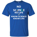 No Science No Life Know Science Know Life Funny Gifts Science T Shirts CustomCat