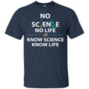 No Science No Life Know Science Know Life Funny Gifts Science T Shirts CustomCat