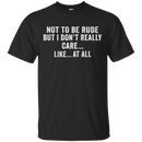 Not to be rude but i don't really care like at all T-shirts CustomCat