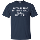 Not to be rude but i don't really care like at all T-shirts CustomCat