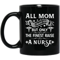 Nurse Coffee Mug All Mom Are Created Equal Only The Finest Raise A Nurse 11oz - 15oz Black Mug