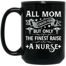 Nurse Coffee Mug All Mom Are Created Equal Only The Finest Raise A Nurse 11oz - 15oz Black Mug