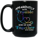 Nurse Coffee Mug Apparently We're Trouble When We Work Together Who Knew Nurse 11oz - 15oz Black Mug
