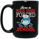 Nurse Coffee Mug Born To Nurse Shark Forced To Go To School Funny Nurse 11oz - 15oz Black Mug