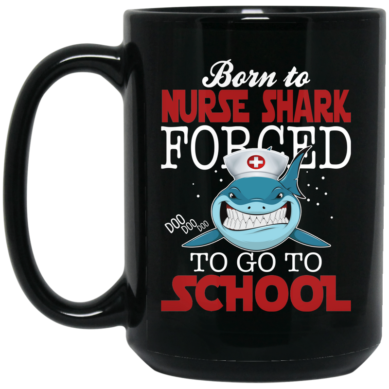 Nurse Coffee Mug Born To Nurse Shark Forced To Go To School Funny Nurse 11oz - 15oz Black Mug