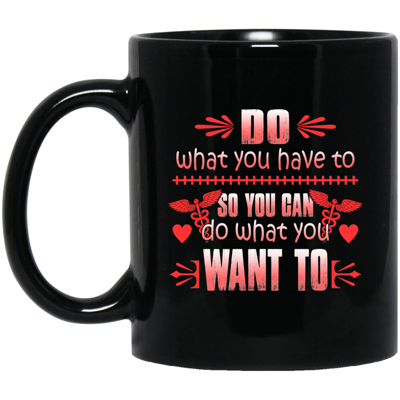 Nurse Coffee Mug Do What You Have To So You Can Do What You Want To Nurse 11oz - 15oz Black Mug