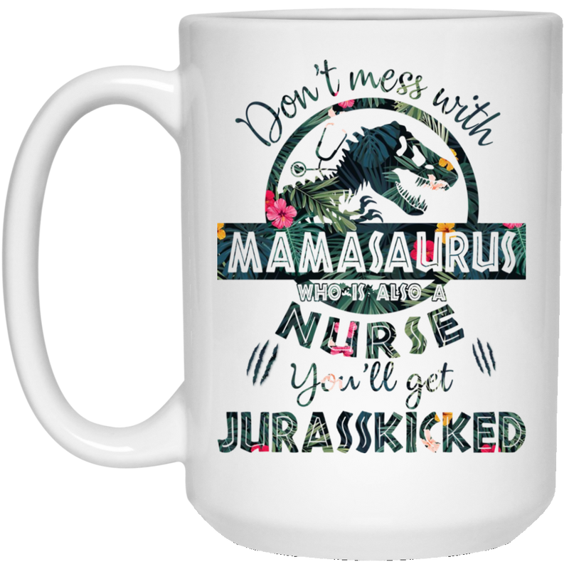 Nurse Coffee Mug Don't Mess With MamaSaurus You'll Get Jurasskicked 11oz - 15oz White Mug