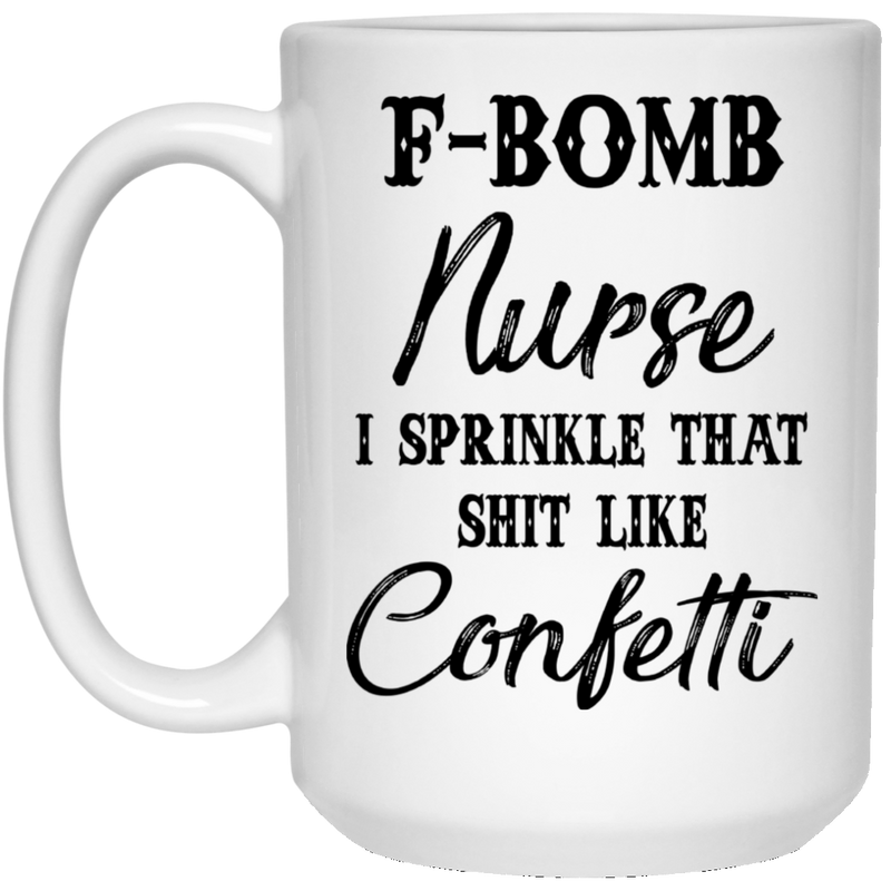 Nurse Coffee Mug F Bom Nurse I Spinkle That Shit Like Confetti Nurse 11oz - 15oz White Mug