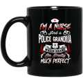 Nurse Coffee Mug I Am A Nurse And Police Grandma Which Means I'm Pretty Much Perfect Nurse 11oz - 15oz Black Mug