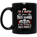 Nurse Coffee Mug I Am A Nurse And Police Grandma Which Means I'm Pretty Much Perfect Nurse 11oz - 15oz Black Mug