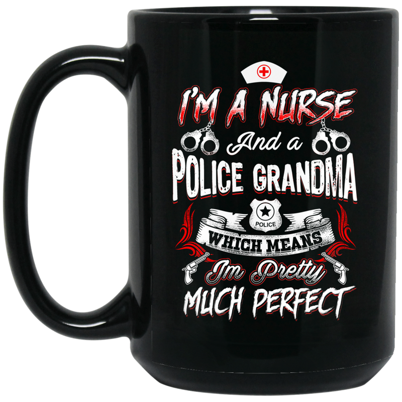 Nurse Coffee Mug I Am A Nurse And Police Grandma Which Means I'm Pretty Much Perfect Nurse 11oz - 15oz Black Mug