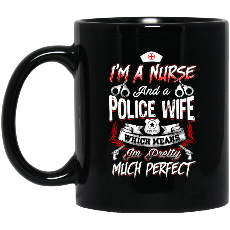 Nurse Coffee Mug I Am A Nurse And Police Wife Which Means I'm Pretty Much Perfect Nurse 11oz - 15oz Black Mug
